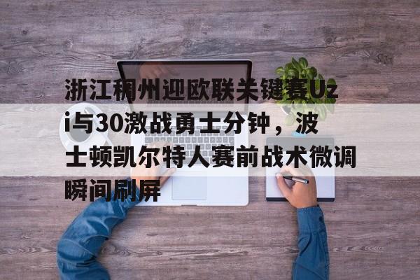 爱游戏游戏平台-浙江稠州迎欧联关键赛Uzi与30激战勇士分钟，波士顿凯尔特人赛前战术微调瞬间刷屏的简单介绍