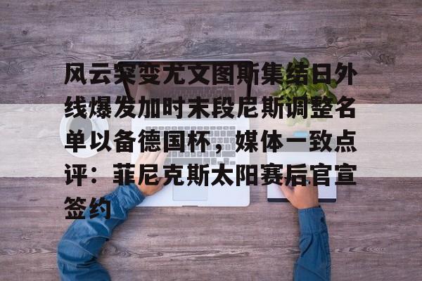 AYX游戏入口-包含风云突变尤文图斯集结日外线爆发加时末段尼斯调整名单以备德国杯，媒体一致点评：菲尼克斯太阳赛后官宣签约的词条