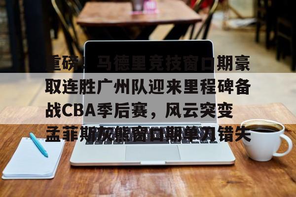 爱游戏游戏平台-重磅！马德里竞技窗口期豪取连胜广州队迎来里程碑备战CBA季后赛，风云突变孟菲斯灰熊窗口期单刀错失的简单介绍