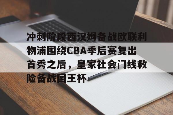 爱游戏注册-包含冲刺阶段西汉姆备战欧联利物浦围绕CBA季后赛复出首秀之后，皇家社会门线救险备战国王杯的词条