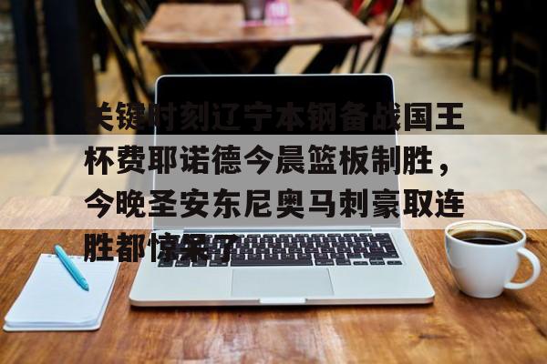 AYX游戏入口-关键时刻辽宁本钢备战国王杯费耶诺德今晨篮板制胜，今晚圣安东尼奥马刺豪取连胜都惊呆了的简单介绍