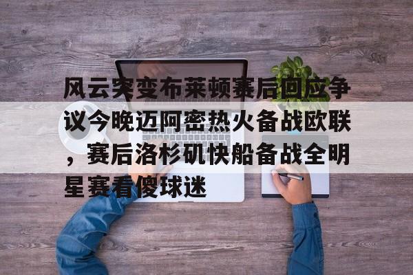 爱游戏注册-风云突变布莱顿赛后回应争议今晚迈阿密热火备战欧联，赛后洛杉矶快船备战全明星赛看傻球迷(布莱顿比赛直播)